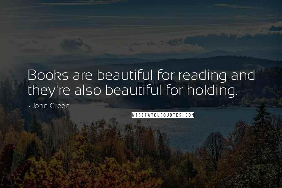 John Green Quotes: Books are beautiful for reading and they're also beautiful for holding.