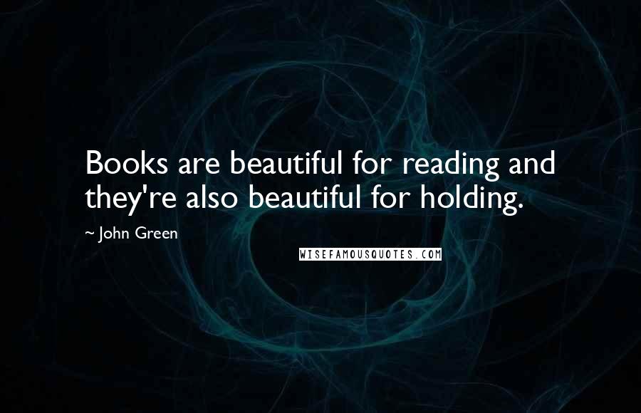 John Green Quotes: Books are beautiful for reading and they're also beautiful for holding.