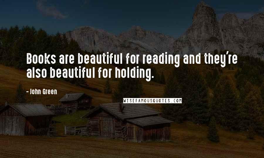 John Green Quotes: Books are beautiful for reading and they're also beautiful for holding.