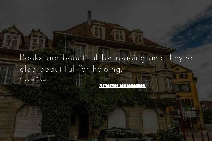 John Green Quotes: Books are beautiful for reading and they're also beautiful for holding.