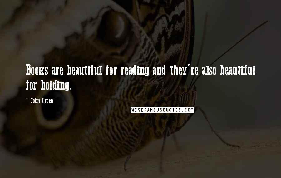 John Green Quotes: Books are beautiful for reading and they're also beautiful for holding.