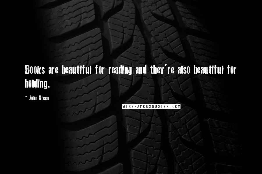 John Green Quotes: Books are beautiful for reading and they're also beautiful for holding.