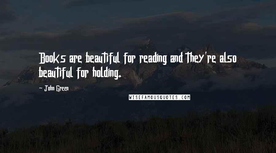 John Green Quotes: Books are beautiful for reading and they're also beautiful for holding.