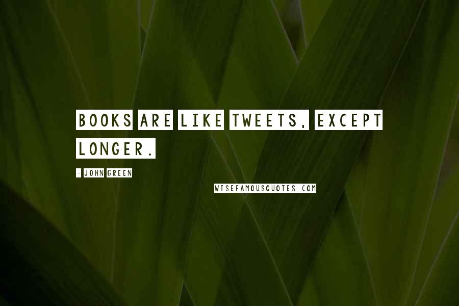 John Green Quotes: Books are like tweets, except longer.