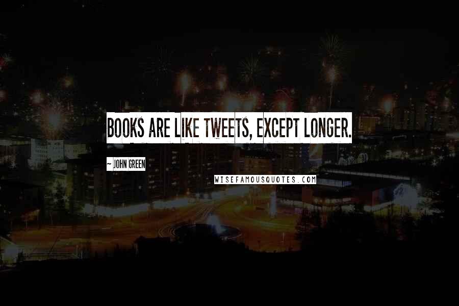 John Green Quotes: Books are like tweets, except longer.