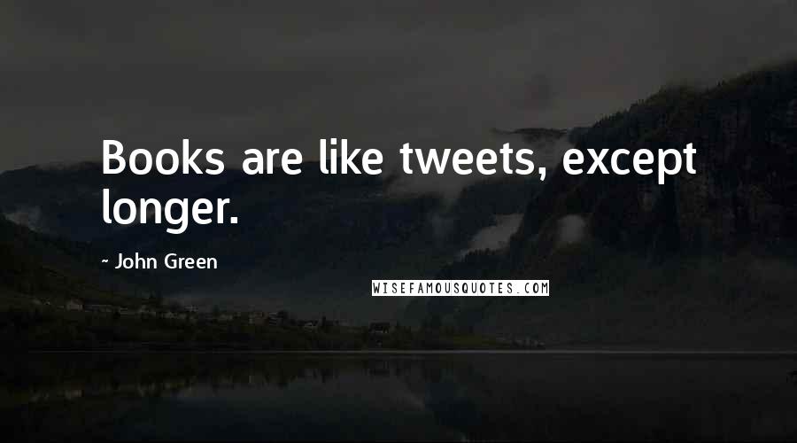 John Green Quotes: Books are like tweets, except longer.