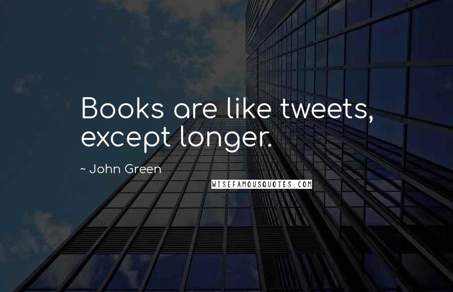 John Green Quotes: Books are like tweets, except longer.
