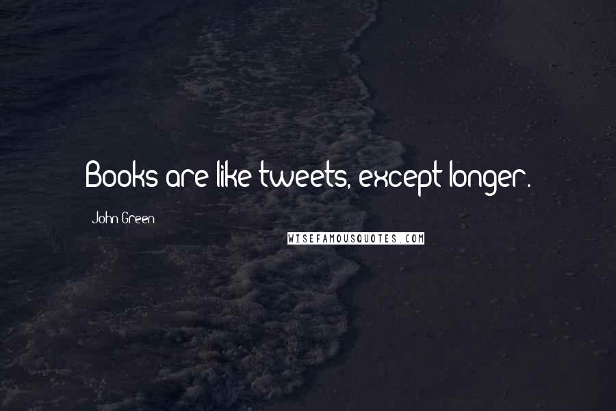 John Green Quotes: Books are like tweets, except longer.