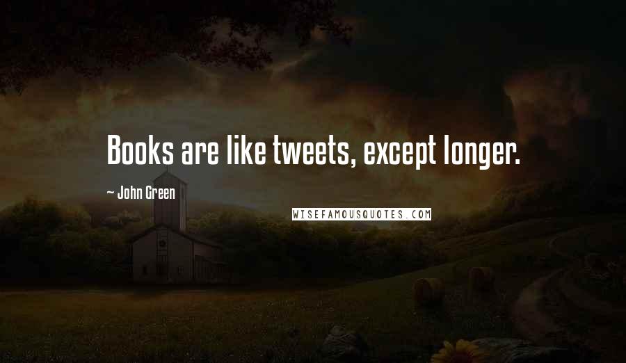 John Green Quotes: Books are like tweets, except longer.