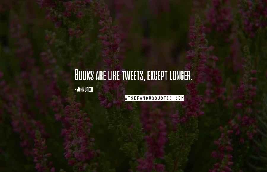 John Green Quotes: Books are like tweets, except longer.