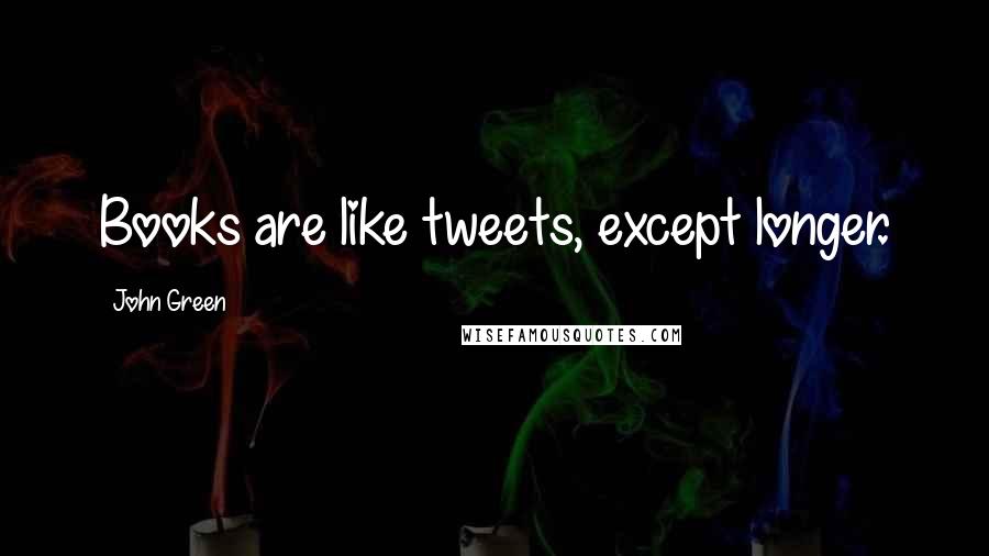 John Green Quotes: Books are like tweets, except longer.