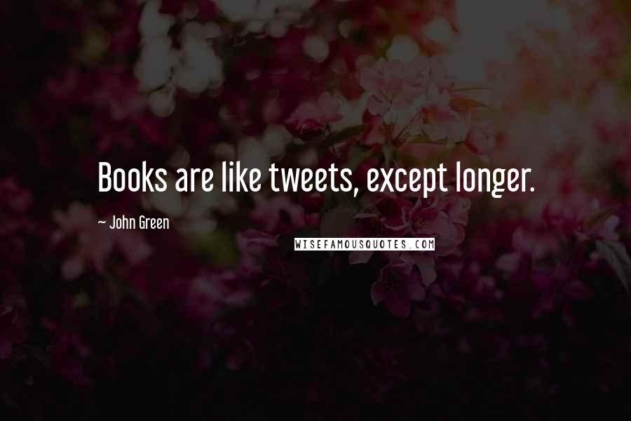 John Green Quotes: Books are like tweets, except longer.