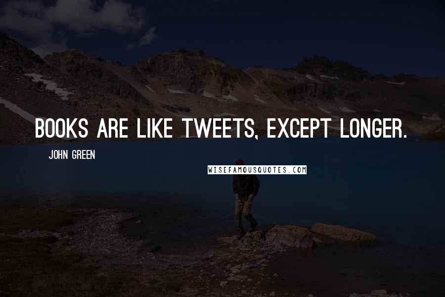 John Green Quotes: Books are like tweets, except longer.