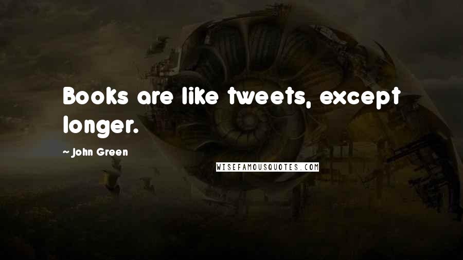 John Green Quotes: Books are like tweets, except longer.