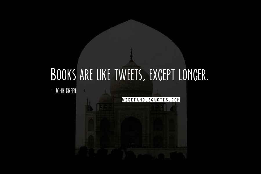 John Green Quotes: Books are like tweets, except longer.