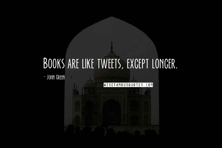 John Green Quotes: Books are like tweets, except longer.