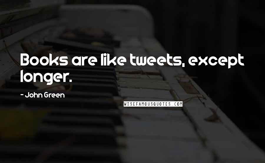 John Green Quotes: Books are like tweets, except longer.