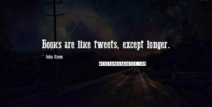 John Green Quotes: Books are like tweets, except longer.