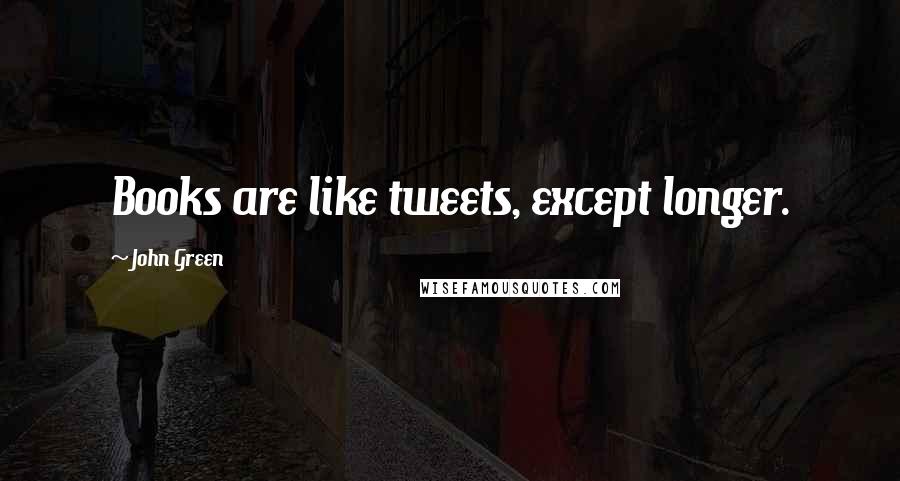 John Green Quotes: Books are like tweets, except longer.