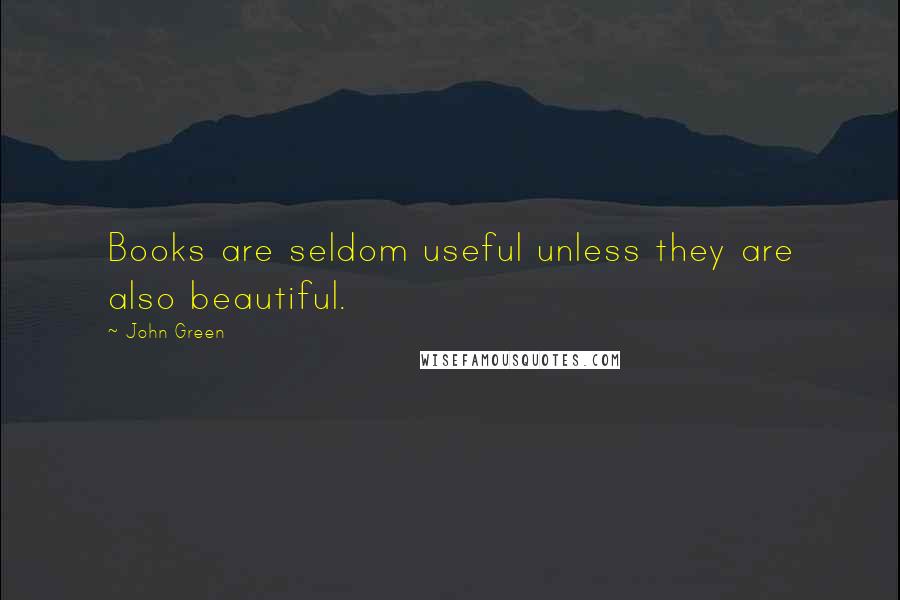 John Green Quotes: Books are seldom useful unless they are also beautiful.