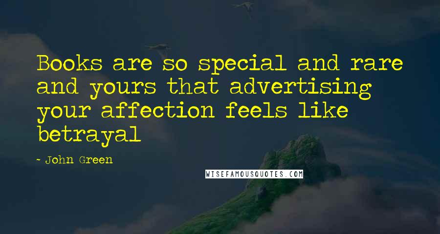 John Green Quotes: Books are so special and rare and yours that advertising your affection feels like betrayal