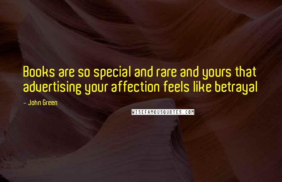 John Green Quotes: Books are so special and rare and yours that advertising your affection feels like betrayal