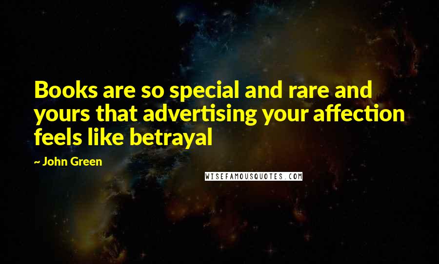 John Green Quotes: Books are so special and rare and yours that advertising your affection feels like betrayal