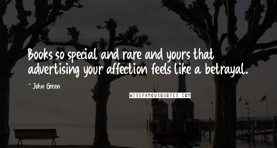 John Green Quotes: Books so special and rare and yours that advertising your affection feels like a betrayal.