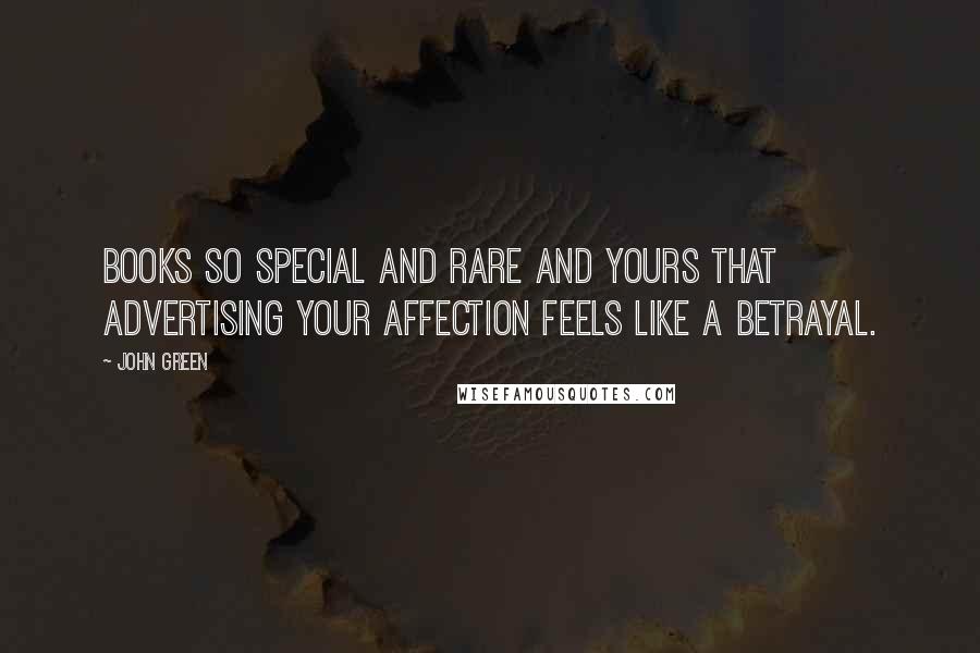 John Green Quotes: Books so special and rare and yours that advertising your affection feels like a betrayal.