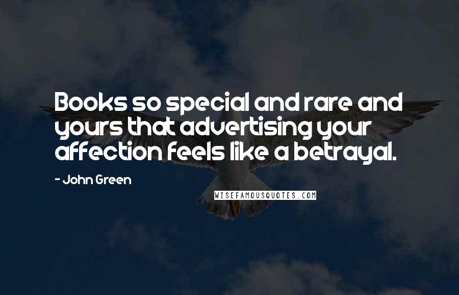 John Green Quotes: Books so special and rare and yours that advertising your affection feels like a betrayal.