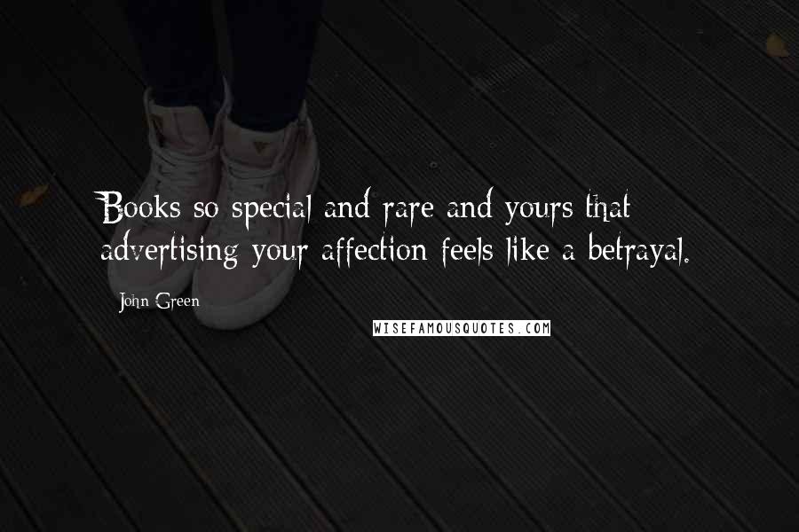 John Green Quotes: Books so special and rare and yours that advertising your affection feels like a betrayal.