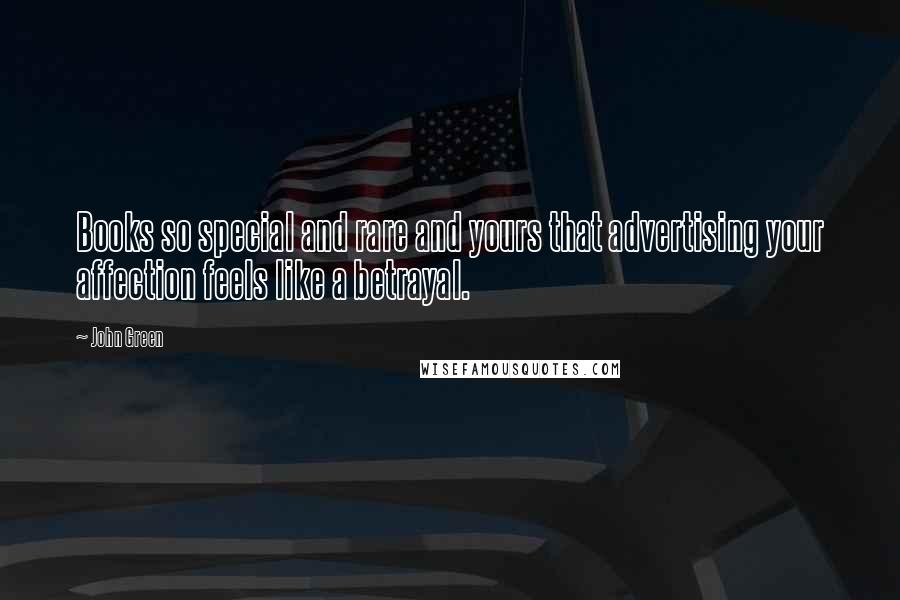 John Green Quotes: Books so special and rare and yours that advertising your affection feels like a betrayal.