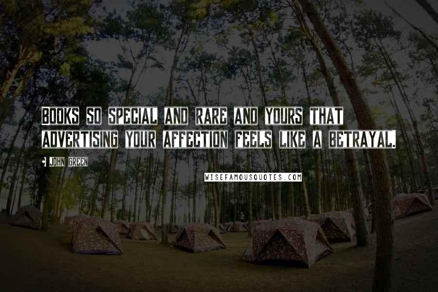 John Green Quotes: Books so special and rare and yours that advertising your affection feels like a betrayal.