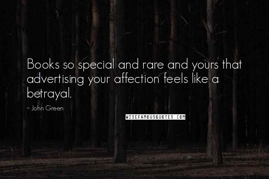 John Green Quotes: Books so special and rare and yours that advertising your affection feels like a betrayal.