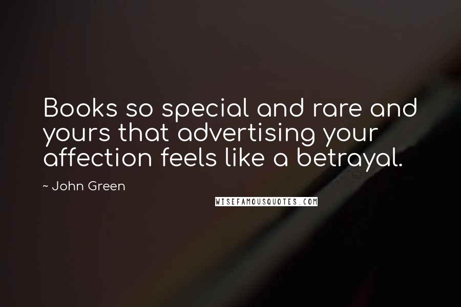 John Green Quotes: Books so special and rare and yours that advertising your affection feels like a betrayal.