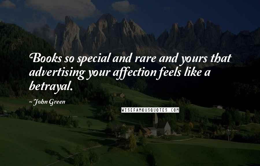 John Green Quotes: Books so special and rare and yours that advertising your affection feels like a betrayal.