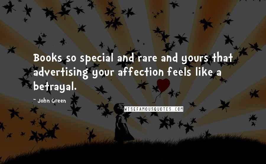 John Green Quotes: Books so special and rare and yours that advertising your affection feels like a betrayal.