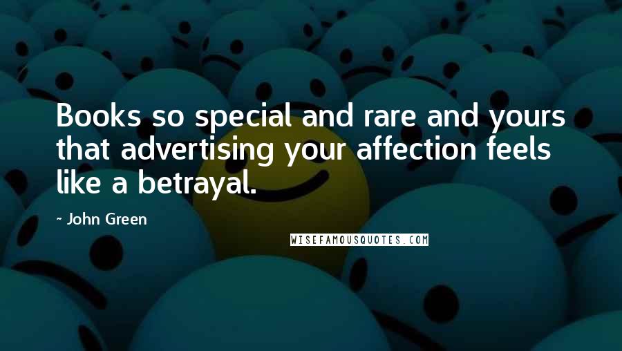 John Green Quotes: Books so special and rare and yours that advertising your affection feels like a betrayal.