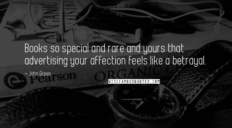 John Green Quotes: Books so special and rare and yours that advertising your affection feels like a betrayal.