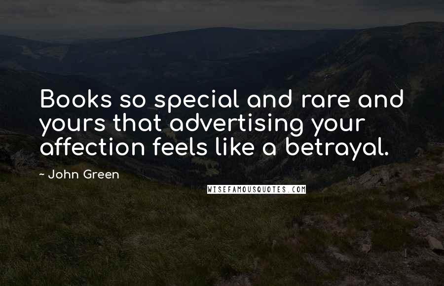 John Green Quotes: Books so special and rare and yours that advertising your affection feels like a betrayal.