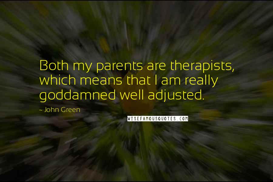 John Green Quotes: Both my parents are therapists, which means that I am really goddamned well adjusted.