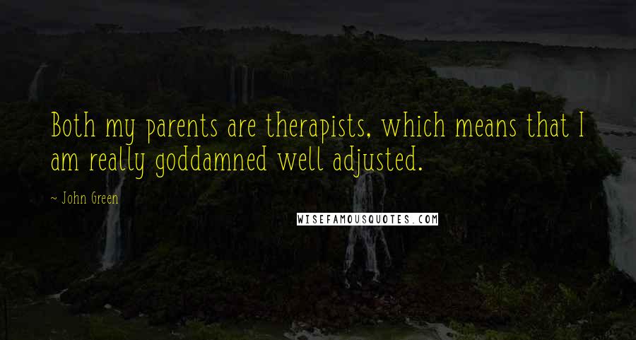 John Green Quotes: Both my parents are therapists, which means that I am really goddamned well adjusted.