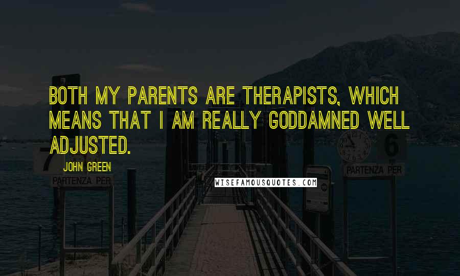 John Green Quotes: Both my parents are therapists, which means that I am really goddamned well adjusted.