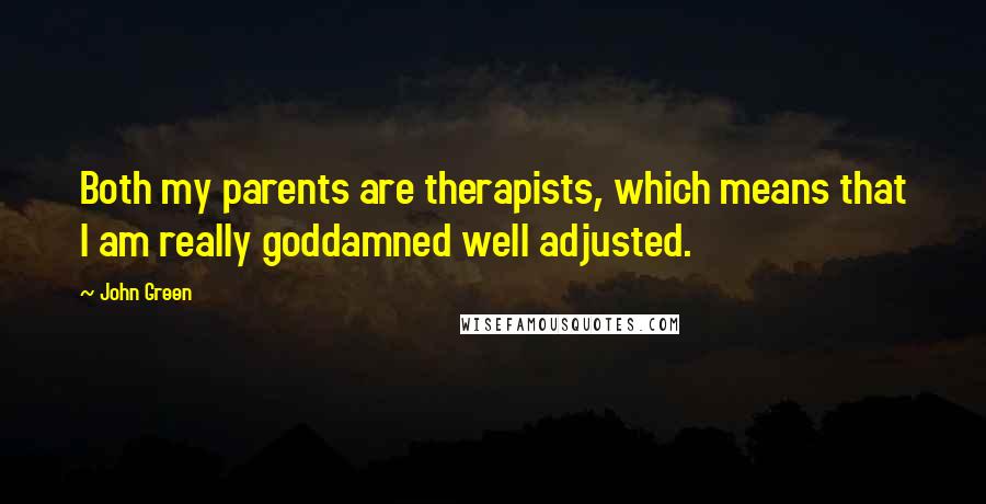 John Green Quotes: Both my parents are therapists, which means that I am really goddamned well adjusted.