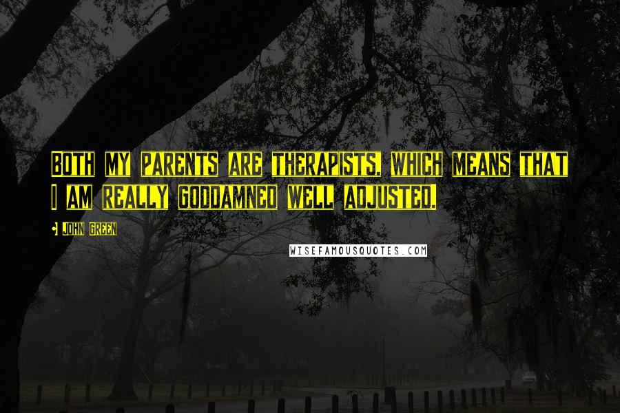 John Green Quotes: Both my parents are therapists, which means that I am really goddamned well adjusted.