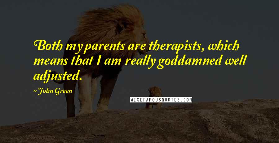 John Green Quotes: Both my parents are therapists, which means that I am really goddamned well adjusted.