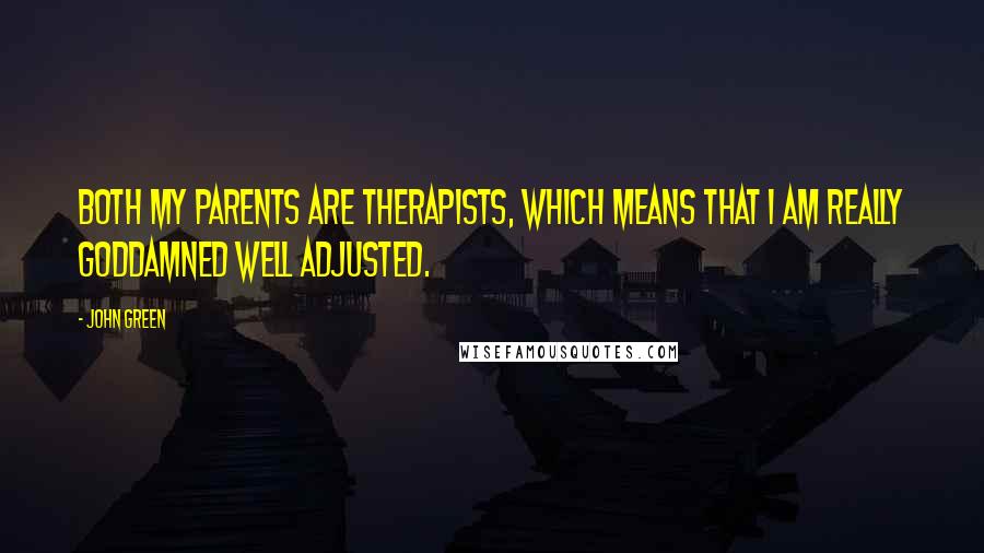 John Green Quotes: Both my parents are therapists, which means that I am really goddamned well adjusted.