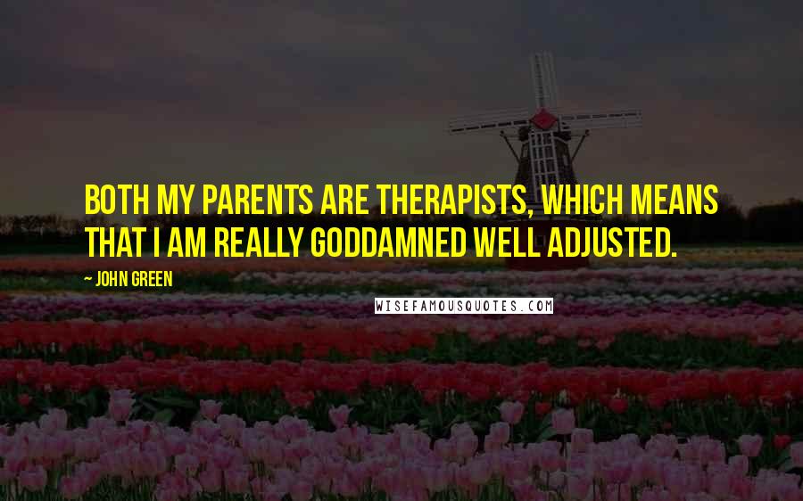 John Green Quotes: Both my parents are therapists, which means that I am really goddamned well adjusted.