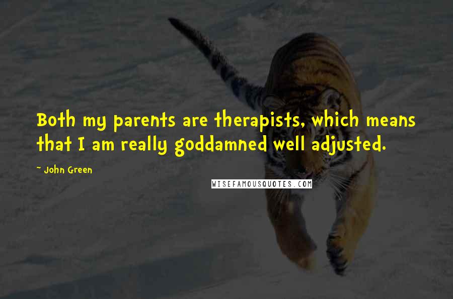 John Green Quotes: Both my parents are therapists, which means that I am really goddamned well adjusted.