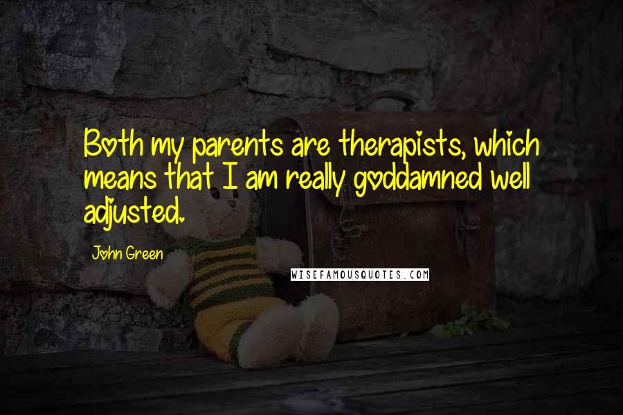 John Green Quotes: Both my parents are therapists, which means that I am really goddamned well adjusted.